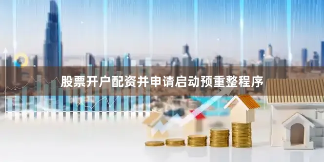 股票开户配资并申请启动预重整程序