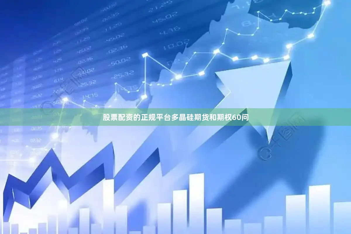 股票配资的正规平台多晶硅期货和期权60问