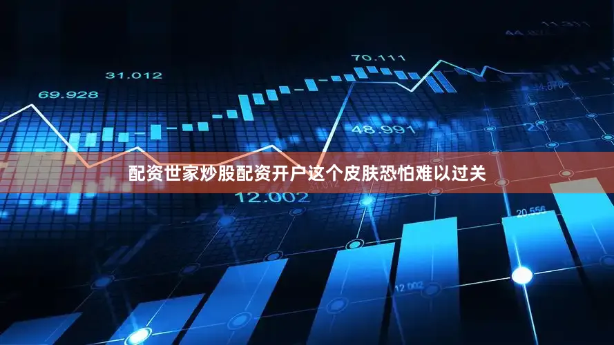 配资世家炒股配资开户这个皮肤恐怕难以过关
