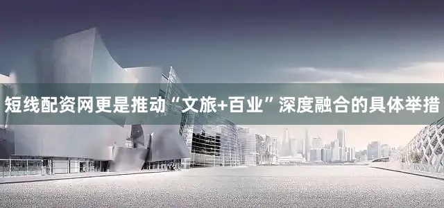 短线配资网更是推动“文旅+百业”深度融合的具体举措
