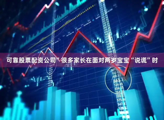 可靠股票配资公司”很多家长在面对两岁宝宝“说谎”时