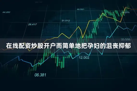 在线配资炒股开户而简单地把孕妇的沮丧抑郁