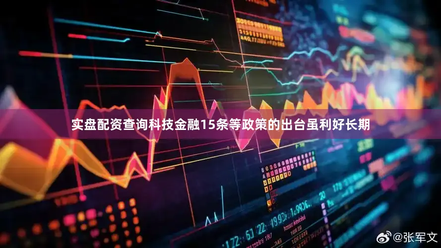 实盘配资查询科技金融15条等政策的出台虽利好长期