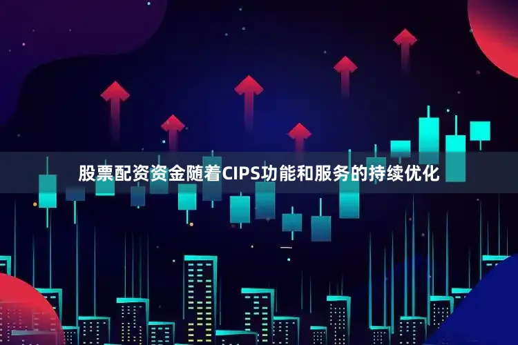 股票配资资金随着CIPS功能和服务的持续优化