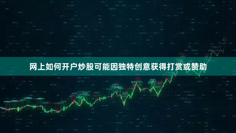 网上如何开户炒股可能因独特创意获得打赏或赞助