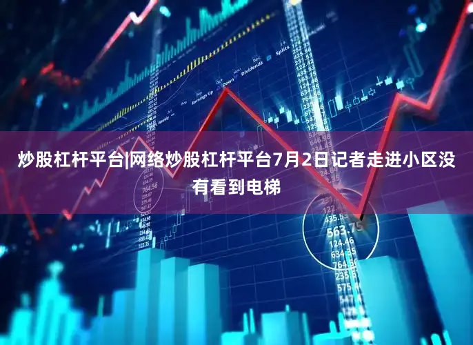 炒股杠杆平台|网络炒股杠杆平台7月2日记者走进小区没有看到电梯