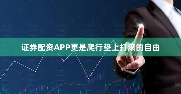 证券配资APP更是爬行垫上打滚的自由