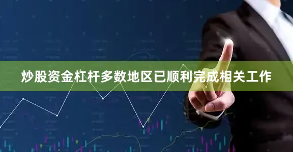 炒股资金杠杆多数地区已顺利完成相关工作