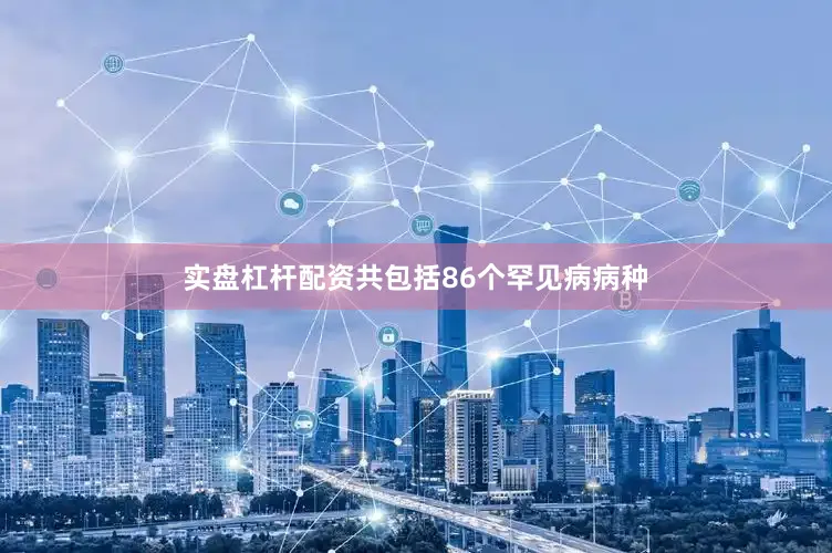 实盘杠杆配资共包括86个罕见病病种