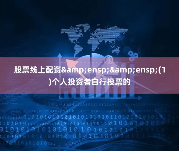 股票线上配资&ensp;&ensp;(1)个人投资者自行投票的