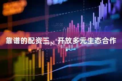 靠谱的配资　　三、开放多元生态合作