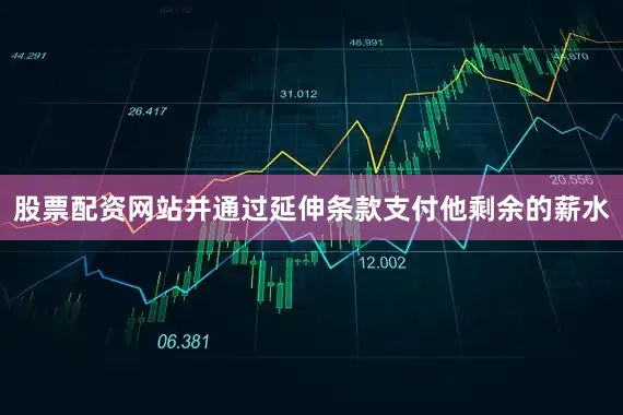 股票配资网站并通过延伸条款支付他剩余的薪水