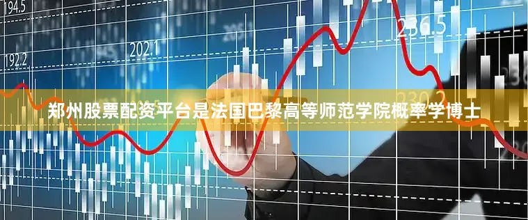 郑州股票配资平台是法国巴黎高等师范学院概率学博士