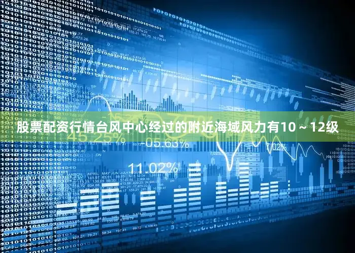 股票配资行情台风中心经过的附近海域风力有10～12级