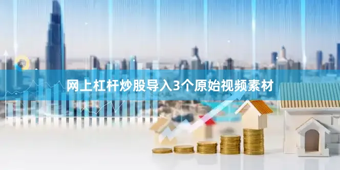 网上杠杆炒股导入3个原始视频素材