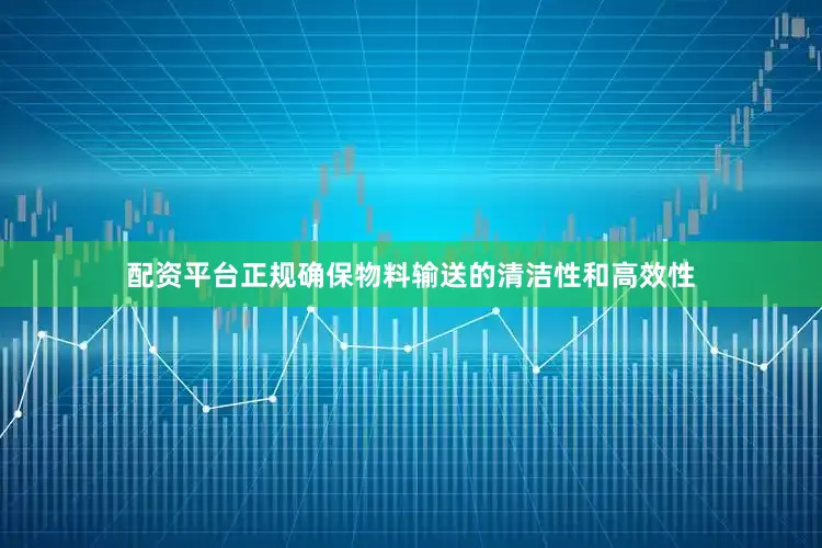 配资平台正规确保物料输送的清洁性和高效性