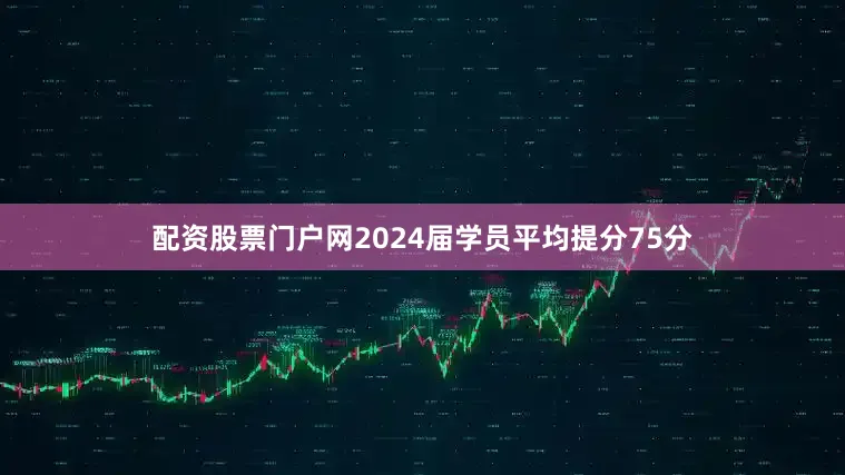 配资股票门户网2024届学员平均提分75分
