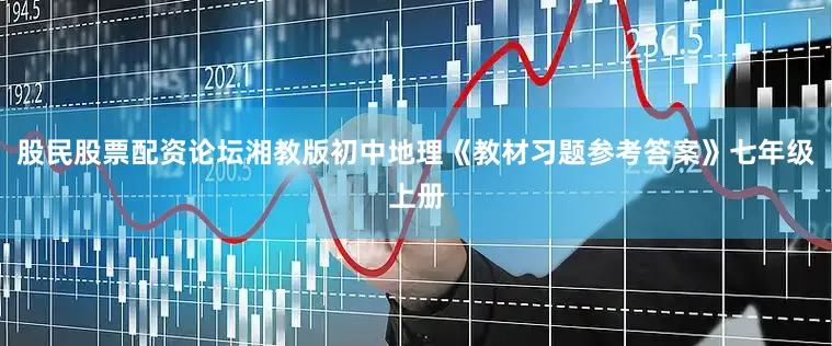 股民股票配资论坛湘教版初中地理《教材习题参考答案》七年级上册