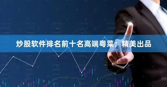 炒股软件排名前十名高端粤菜；精美出品