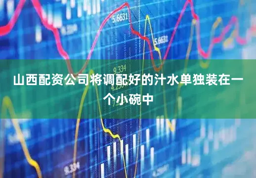 山西配资公司将调配好的汁水单独装在一个小碗中
