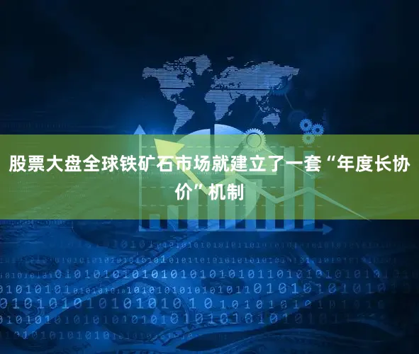 股票大盘全球铁矿石市场就建立了一套“年度长协价”机制