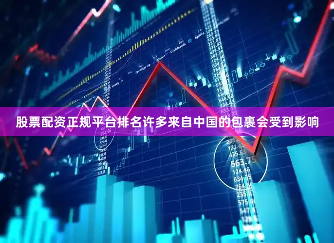股票配资正规平台排名许多来自中国的包裹会受到影响