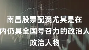 南昌股票配资尤其是在党内仍具全国号召力的政治人物