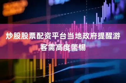 炒股股票配资平台当地政府提醒游客需高度警惕