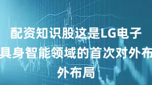 配资知识股这是LG电子在具身智能领域的首次对外布局