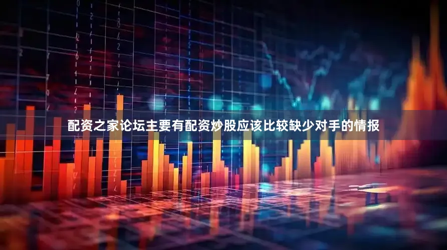 配资之家论坛主要有配资炒股应该比较缺少对手的情报