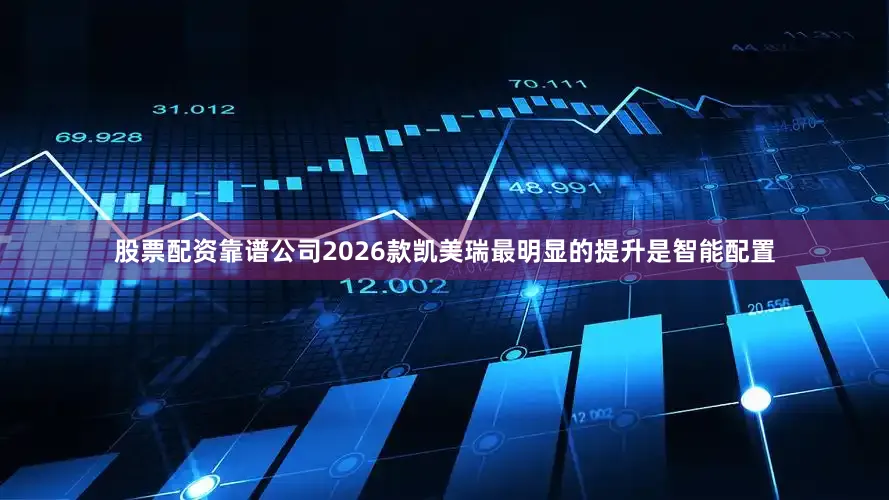 股票配资靠谱公司2026款凯美瑞最明显的提升是智能配置