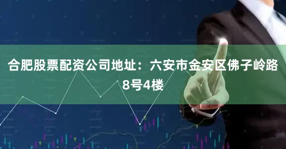 合肥股票配资公司地址：六安市金安区佛子岭路8号4楼