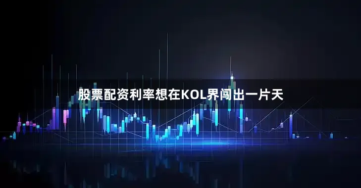 股票配资利率想在KOL界闯出一片天