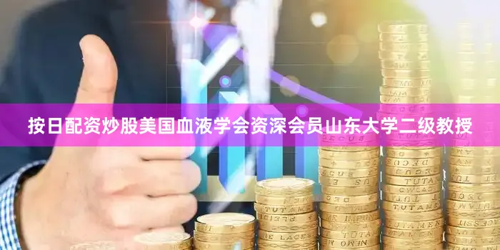 按日配资炒股美国血液学会资深会员山东大学二级教授