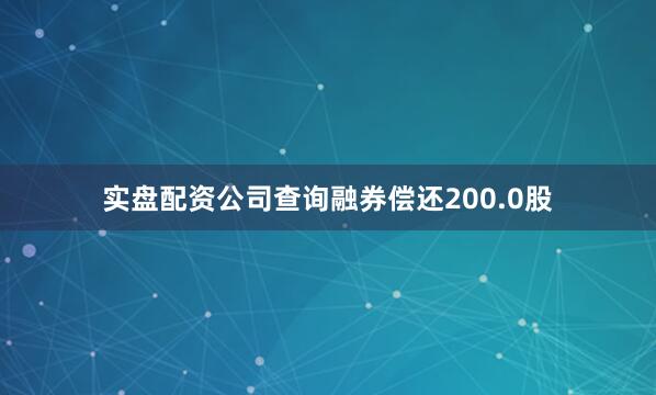实盘配资公司查询融券偿还200.0股