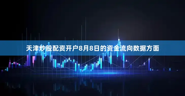 天津炒股配资开户8月8日的资金流向数据方面
