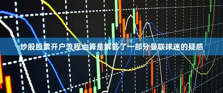 炒股股票开户流程也算是解答了一部分曼联球迷的疑惑