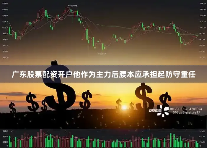 广东股票配资开户他作为主力后腰本应承担起防守重任