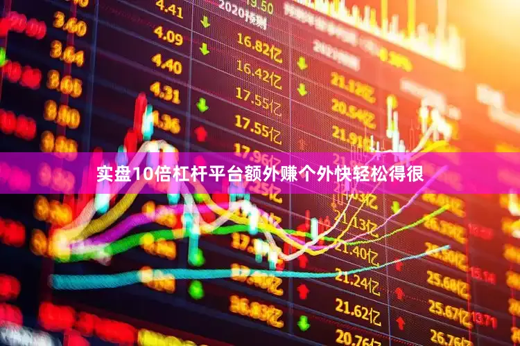 实盘10倍杠杆平台额外赚个外快轻松得很