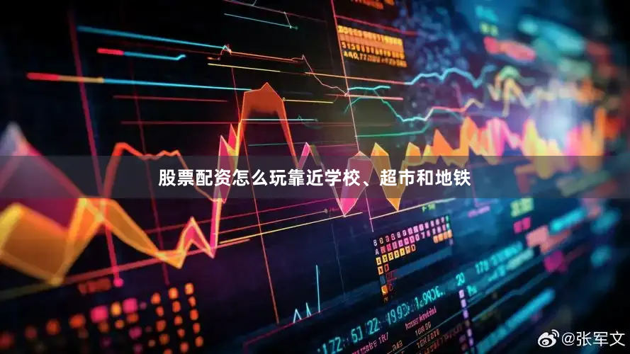 股票配资怎么玩靠近学校、超市和地铁