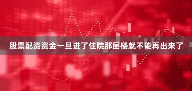 股票配资资金一旦进了住院那层楼就不能再出来了
