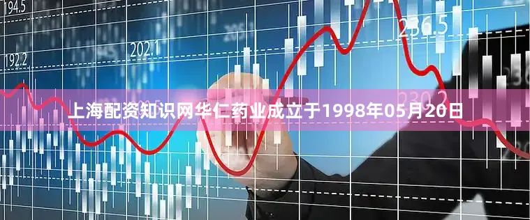 上海配资知识网华仁药业成立于1998年05月20日