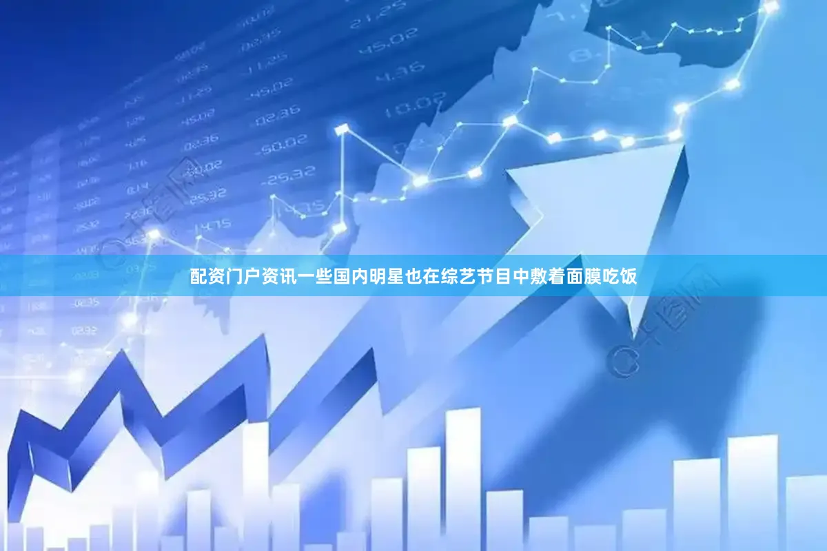 配资门户资讯一些国内明星也在综艺节目中敷着面膜吃饭
