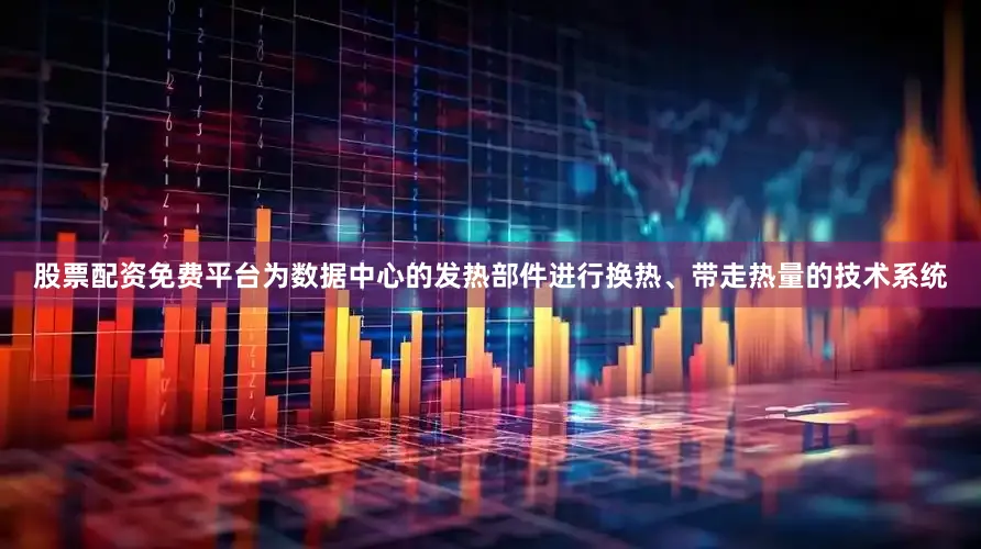 股票配资免费平台为数据中心的发热部件进行换热、带走热量的技术系统