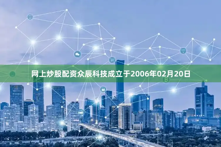 网上炒股配资众辰科技成立于2006年02月20日
