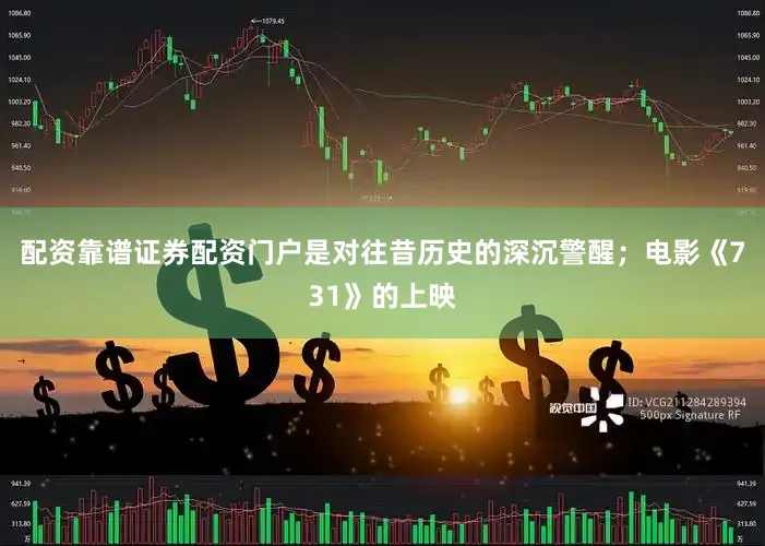 配资靠谱证券配资门户是对往昔历史的深沉警醒；电影《731》的上映