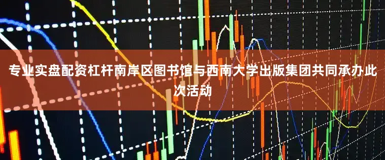 专业实盘配资杠杆南岸区图书馆与西南大学出版集团共同承办此次活动