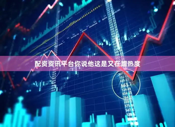配资资讯平台你说他这是又在蹭热度