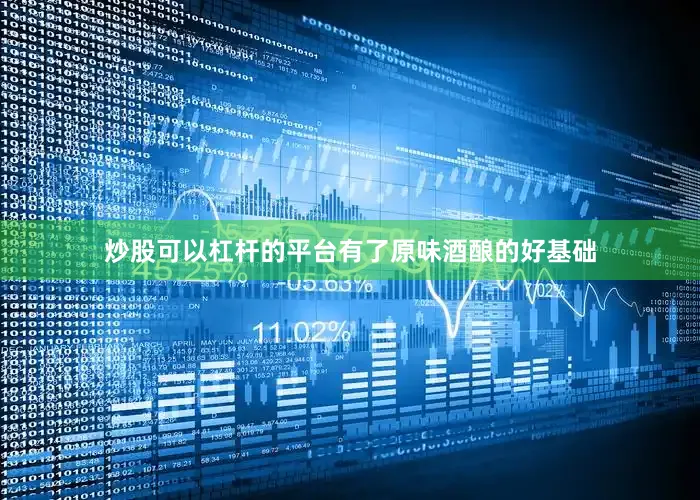 炒股可以杠杆的平台有了原味酒酿的好基础