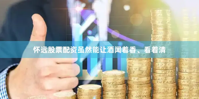 怀远股票配资虽然能让酒闻着香、看着清
